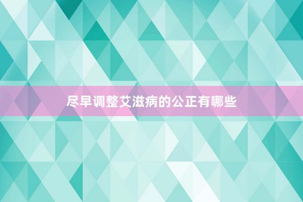 尽早调整艾滋病的公正有哪些