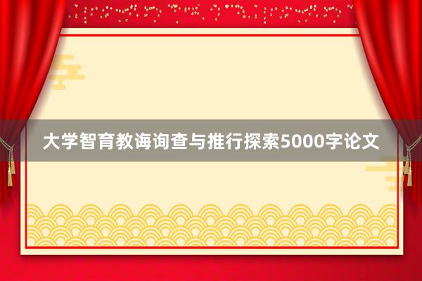 大学智育教诲询查与推行探索5000字论文